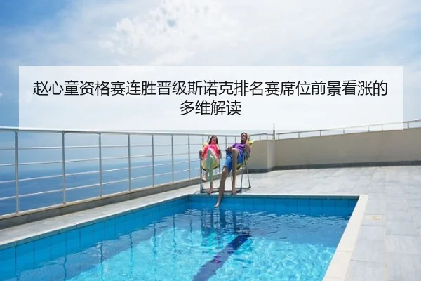赵心童资格赛连胜晋级斯诺克排名赛席位前景看涨的多维解读